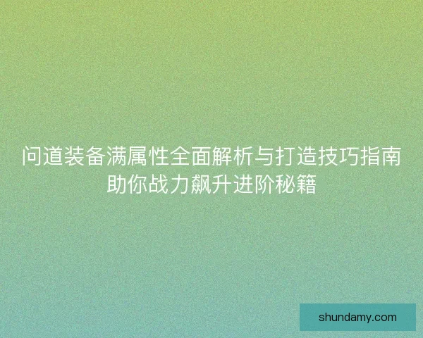 问道装备满属性全面解析与打造技巧指南助你战力飙升进阶秘籍